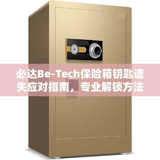 必达Be-Tech保险箱钥匙遗失应对指南，专业解锁方法与建议