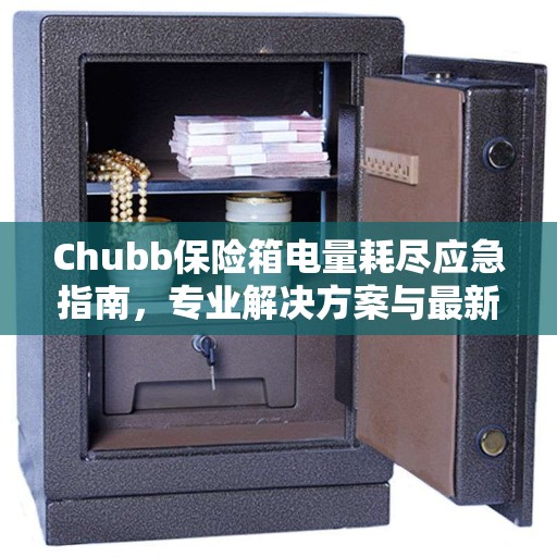 Chubb保险箱电量耗尽应急指南，专业解决方案与最新操作攻略