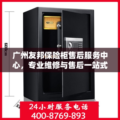广州友邦保险柜售后服务中心,专业维修与售后一站式解决方案 广州友邦保险柜售后服务中心,专业维修与售后一站式解决方案