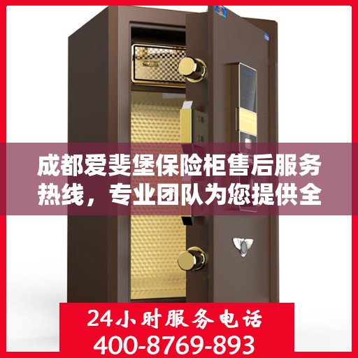 成都爱斐堡保险柜售后服务热线，专业团队为您提供全方位保障服务