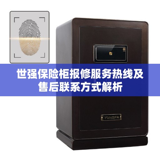 世强保险柜报修服务热线及售后联系方式解析
