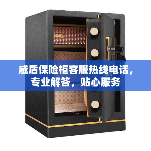 威盾保险柜客服热线电话，专业解答，贴心服务