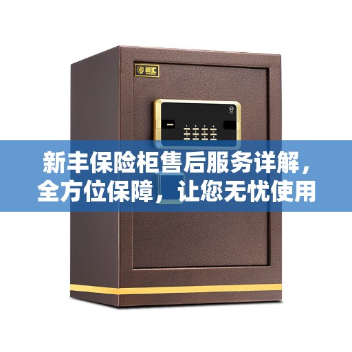 新丰保险柜售后服务详解，全方位保障，让您无忧使用！