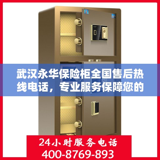 武汉永华保险柜全国售后热线电话，专业服务保障您的安全需求！