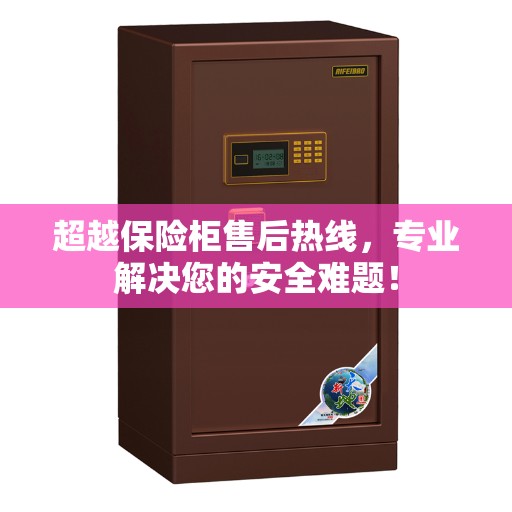 超越保险柜售后热线，专业解决您的安全难题！