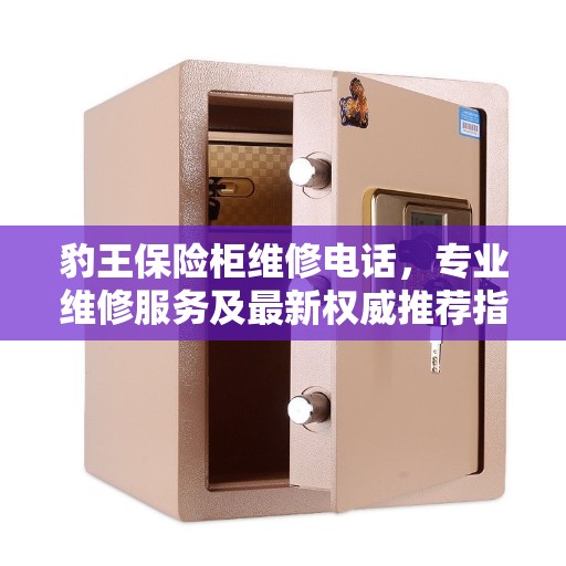 豹王保险柜维修电话，专业维修服务及最新权威推荐指南