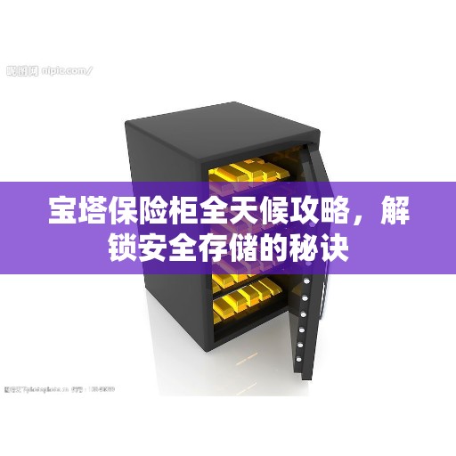 宝塔保险柜全天候攻略，解锁安全存储的秘诀