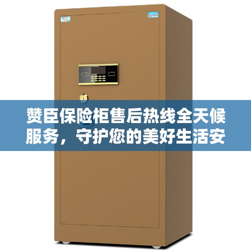 赞臣保险柜售后热线全天候服务，守护您的美好生活安全无界限