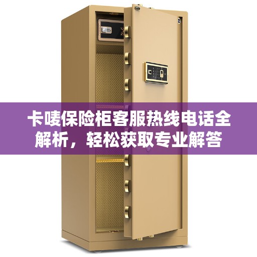 卡唛保险柜客服热线电话全解析，轻松获取专业解答