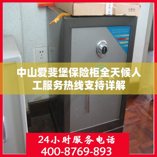 中山爱斐堡保险柜全天候人工服务热线支持详解