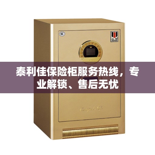 泰利佳保险柜服务热线，专业解锁、售后无忧