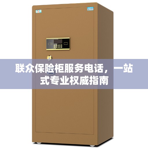 联众保险柜服务电话，一站式专业权威指南