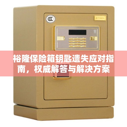 裕隆保险箱钥匙遗失应对指南，权威解答与解决方案