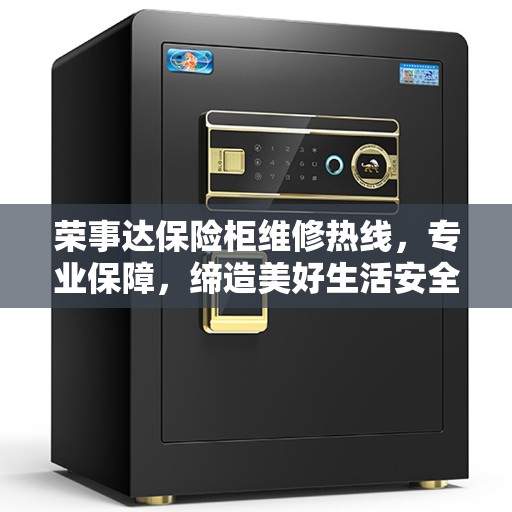 荣事达保险柜维修热线，专业保障，缔造美好生活安全密钥