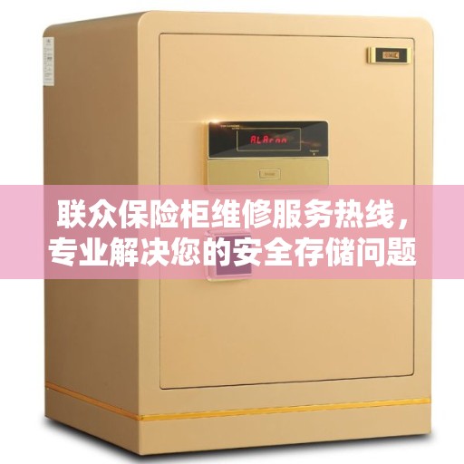 联众保险柜维修服务热线，专业解决您的安全存储问题