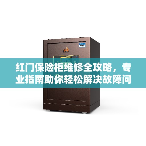红门保险柜维修全攻略，专业指南助你轻松解决故障问题