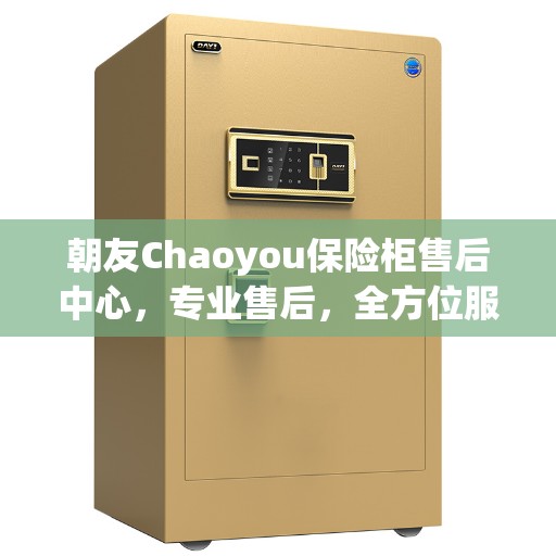 朝友Chaoyou保险柜售后中心，专业售后，全方位服务