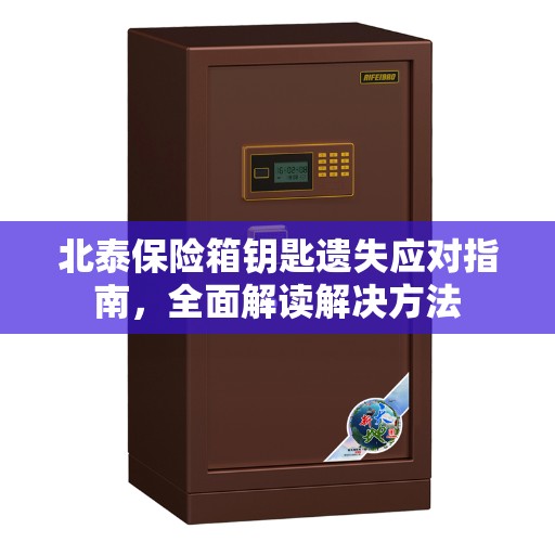 北泰保险箱钥匙遗失应对指南，全面解读解决方法