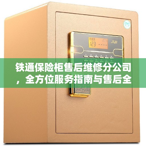 铁通保险柜售后维修分公司，全方位服务指南与售后全攻略