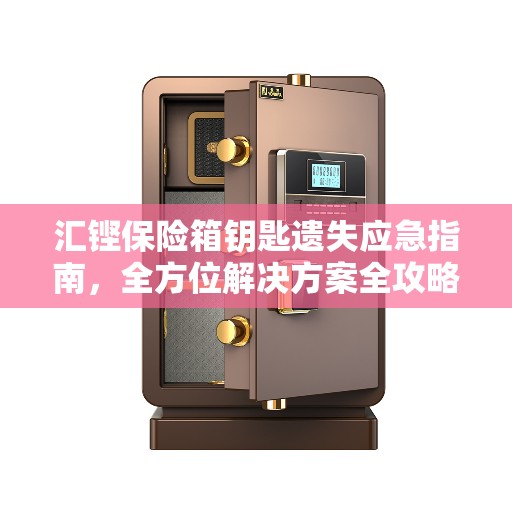 汇铿保险箱钥匙遗失应急指南,全方位解决方案全攻略 汇铿保险箱钥匙遗失应急指南,全方位解决方案全攻略