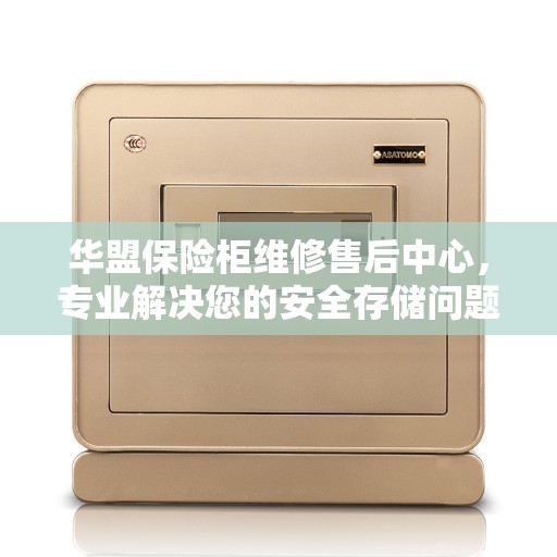 华盟保险柜维修售后中心，专业解决您的安全存储问题
