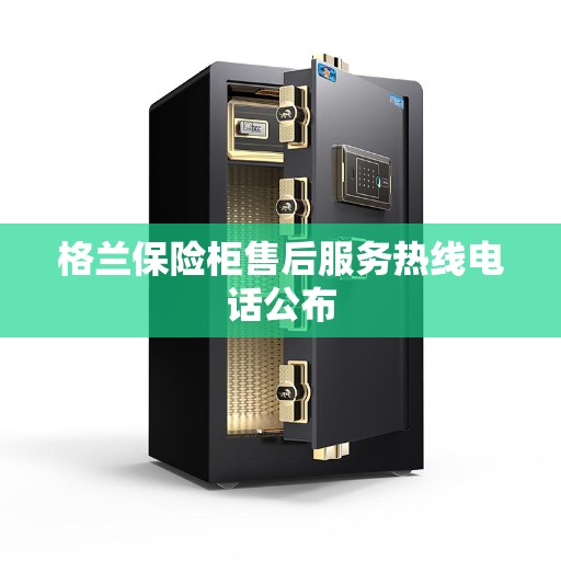 格兰保险柜售后服务热线电话公布