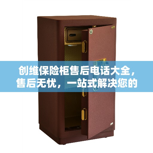 创维保险柜售后电话大全，售后无忧，一站式解决您的所有问题攻略