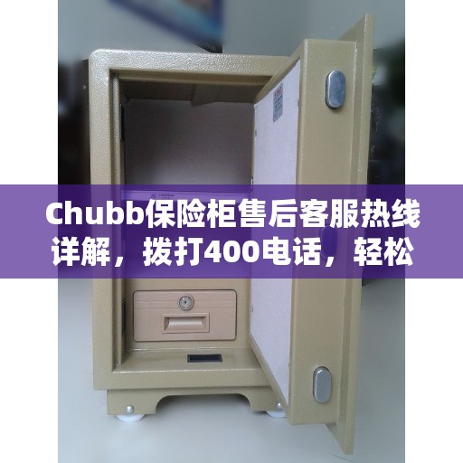 Chubb保险柜售后客服热线详解，拨打400电话，轻松解决售后问题