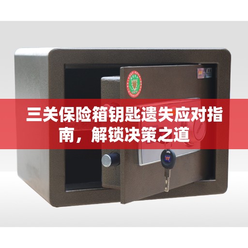 三关保险箱钥匙遗失应对指南，解锁决策之道