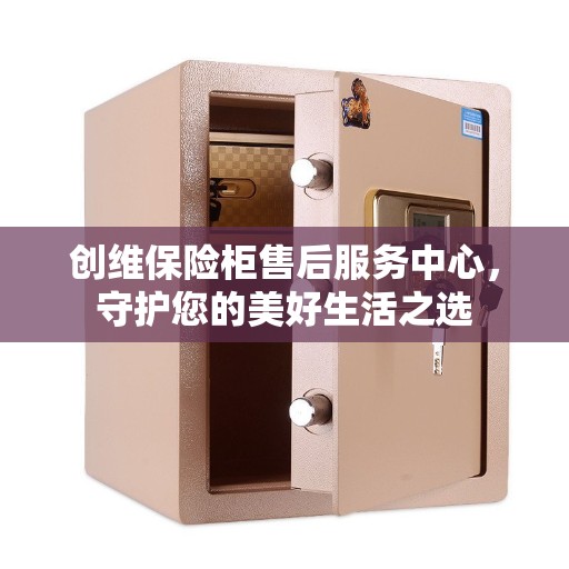 创维保险柜售后服务中心，守护您的美好生活之选