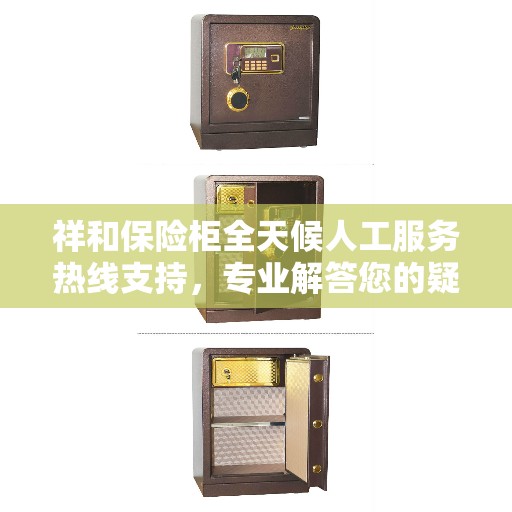 祥和保险柜全天候人工服务热线支持，专业解答您的疑问！