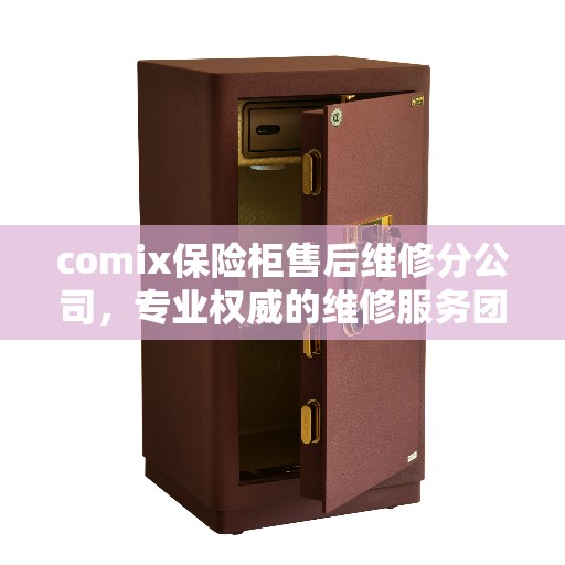 comix保险柜售后维修分公司，专业权威的维修服务团队