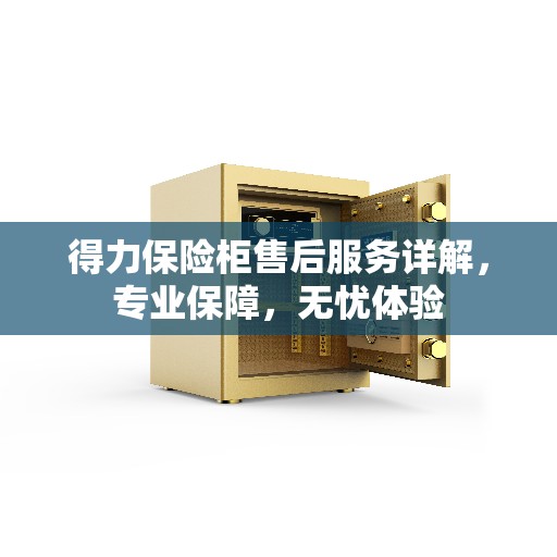 得力保险柜售后服务详解，专业保障，无忧体验