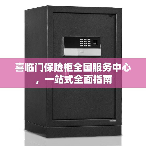 喜临门保险柜全国服务中心，一站式全面指南