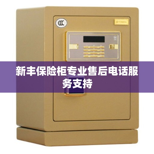 新丰保险柜专业售后电话服务支持