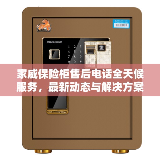 家威保险柜售后电话全天候服务，最新动态与解决方案