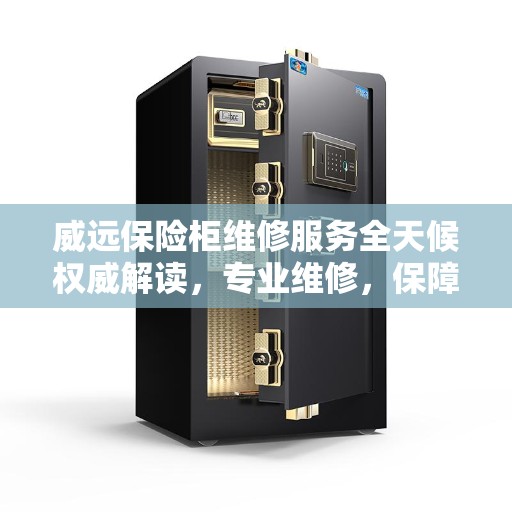 威远保险柜维修服务全天候权威解读，专业维修，保障安全无忧