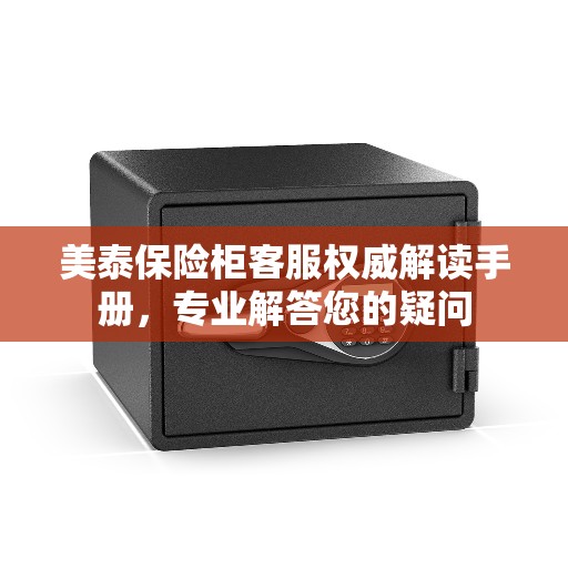 美泰保险柜客服权威解读手册，专业解答您的疑问