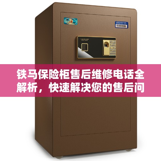 铁马保险柜售后维修电话全解析，快速解决您的售后问题