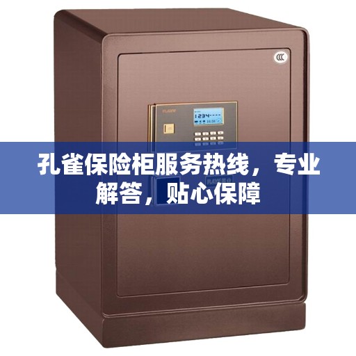 孔雀保险柜服务热线，专业解答，贴心保障