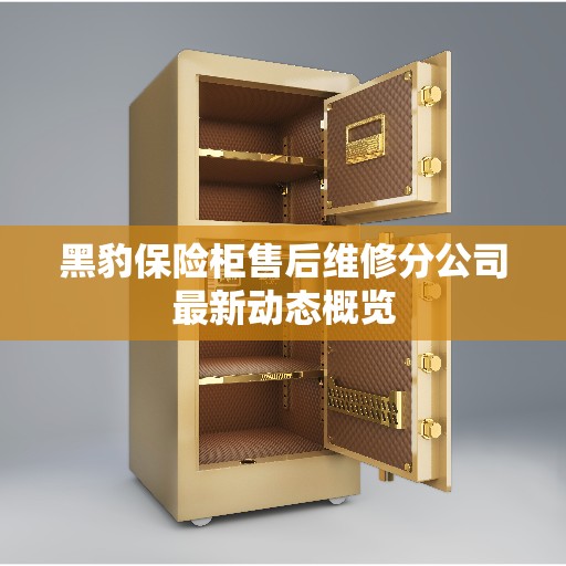 黑豹保险柜售后维修分公司最新动态概览