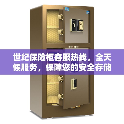 世纪保险柜客服热线，全天候服务，保障您的安全存储需求