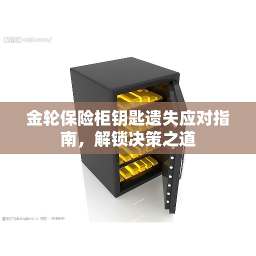 金轮保险柜钥匙遗失应对指南，解锁决策之道
