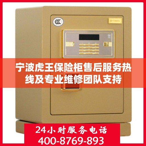 宁波虎王保险柜售后服务热线及专业维修团队支持 宁波虎王保险柜售后服务热线及专业维修团队支持