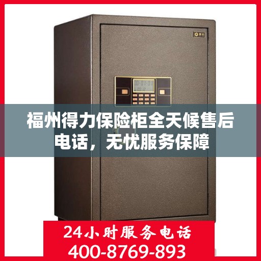 福州得力保险柜全天候售后电话，无忧服务保障