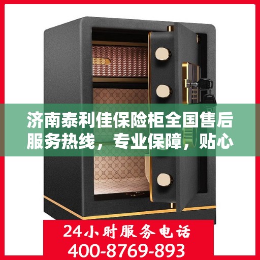 济南泰利佳保险柜全国售后服务热线，专业保障，贴心服务！