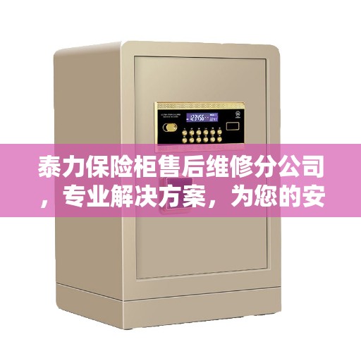 泰力保险柜售后维修分公司，专业解决方案，为您的安全保驾护航