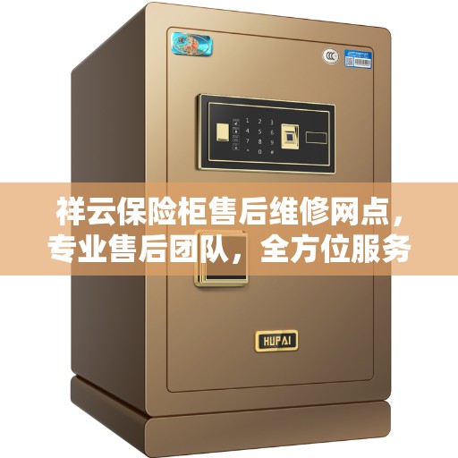 祥云保险柜售后维修网点，专业售后团队，全方位服务保障您的保险柜安全无忧