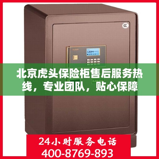 北京虎头保险柜售后服务热线，专业团队，贴心保障