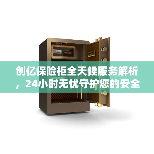 创亿保险柜全天候服务解析，24小时无忧守护您的安全需求
